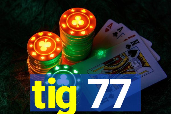 tig 77